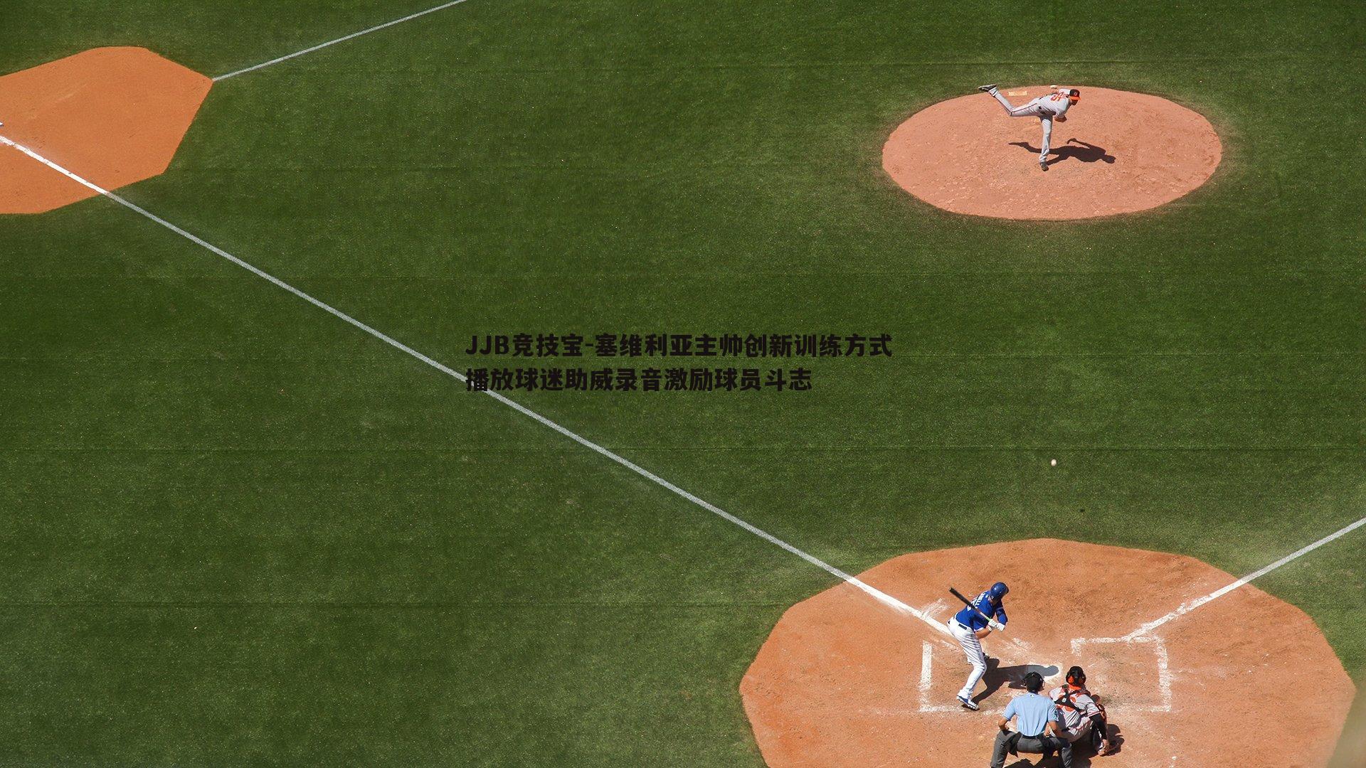 JJB竞技宝-塞维利亚主帅创新训练方式 播放球迷助威录音激励球员斗志