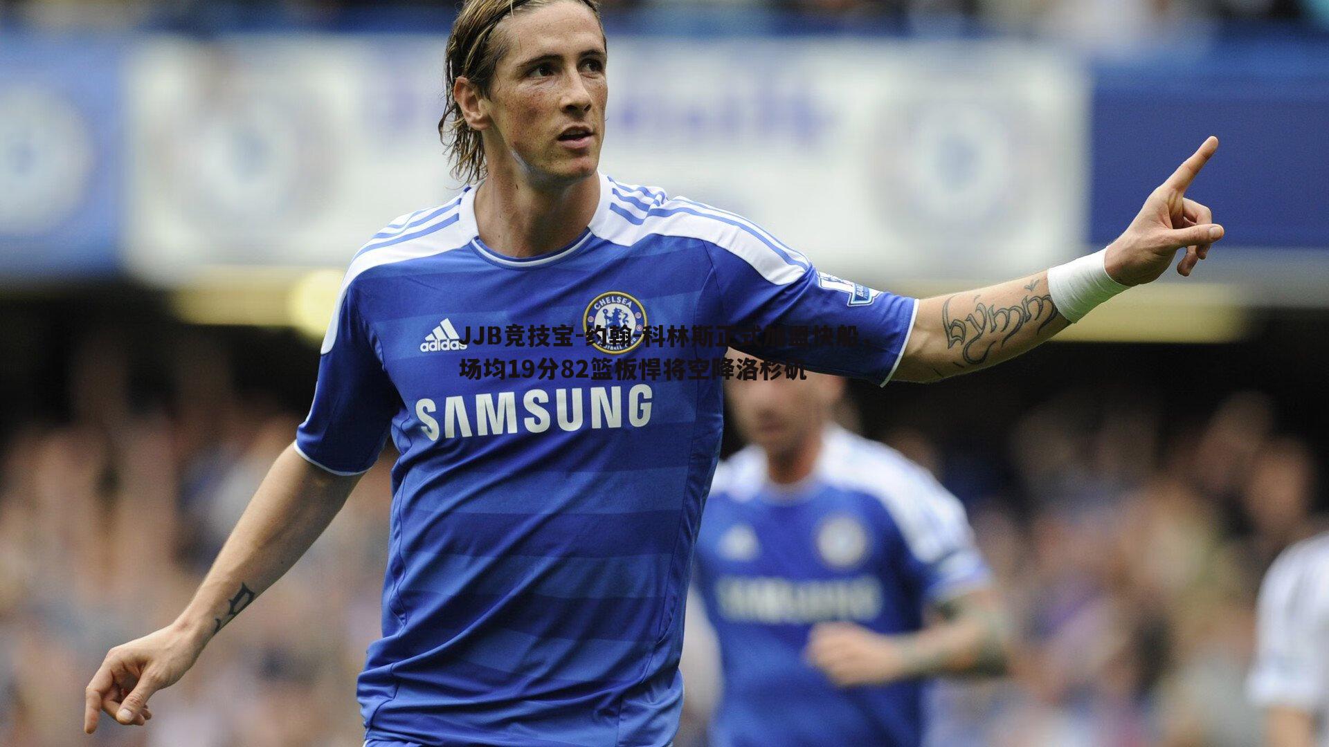 JJB竞技宝-约翰-科林斯正式加盟快船，场均19分82篮板悍将空降洛杉矶