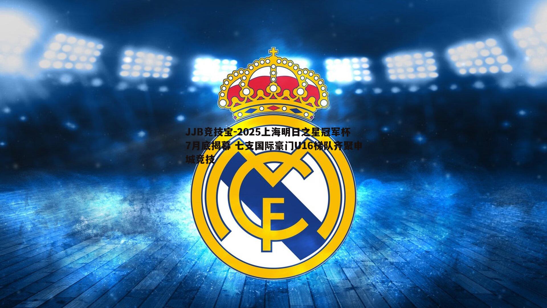 JJB竞技宝-2025上海明日之星冠军杯7月底揭幕 七支国际豪门U16梯队齐聚申城竞技