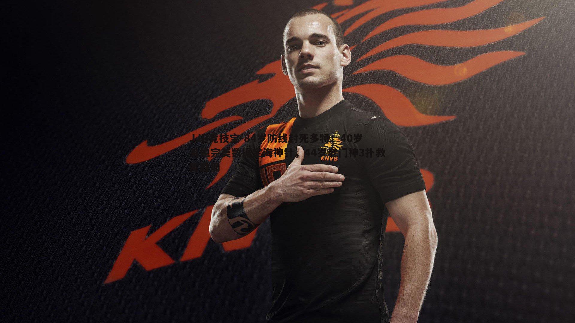 JJB竞技宝-84岁防线封死多特！40岁弟媳完美数据定海神针，44岁老门神3扑救定胜局