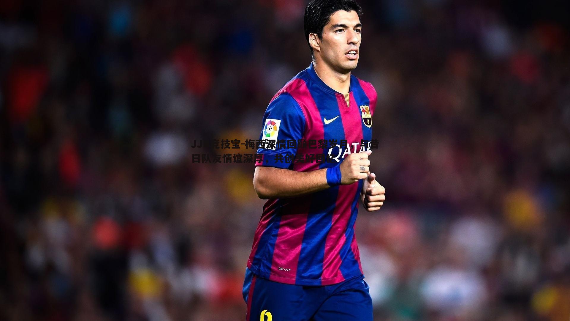 JJB竞技宝-梅西深情回顾巴黎岁月，与昔日队友情谊深厚，共创美好回忆