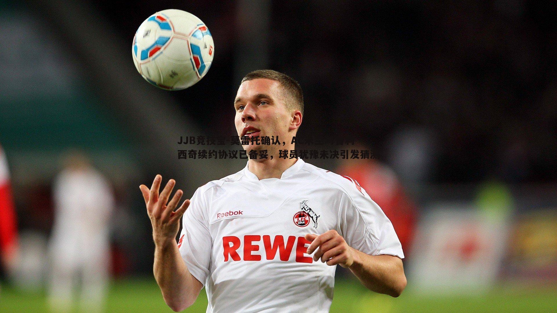 JJB竞技宝-莫雷托确认，AC米兰与普利西奇续约协议已备妥，球员犹豫未决引发猜测