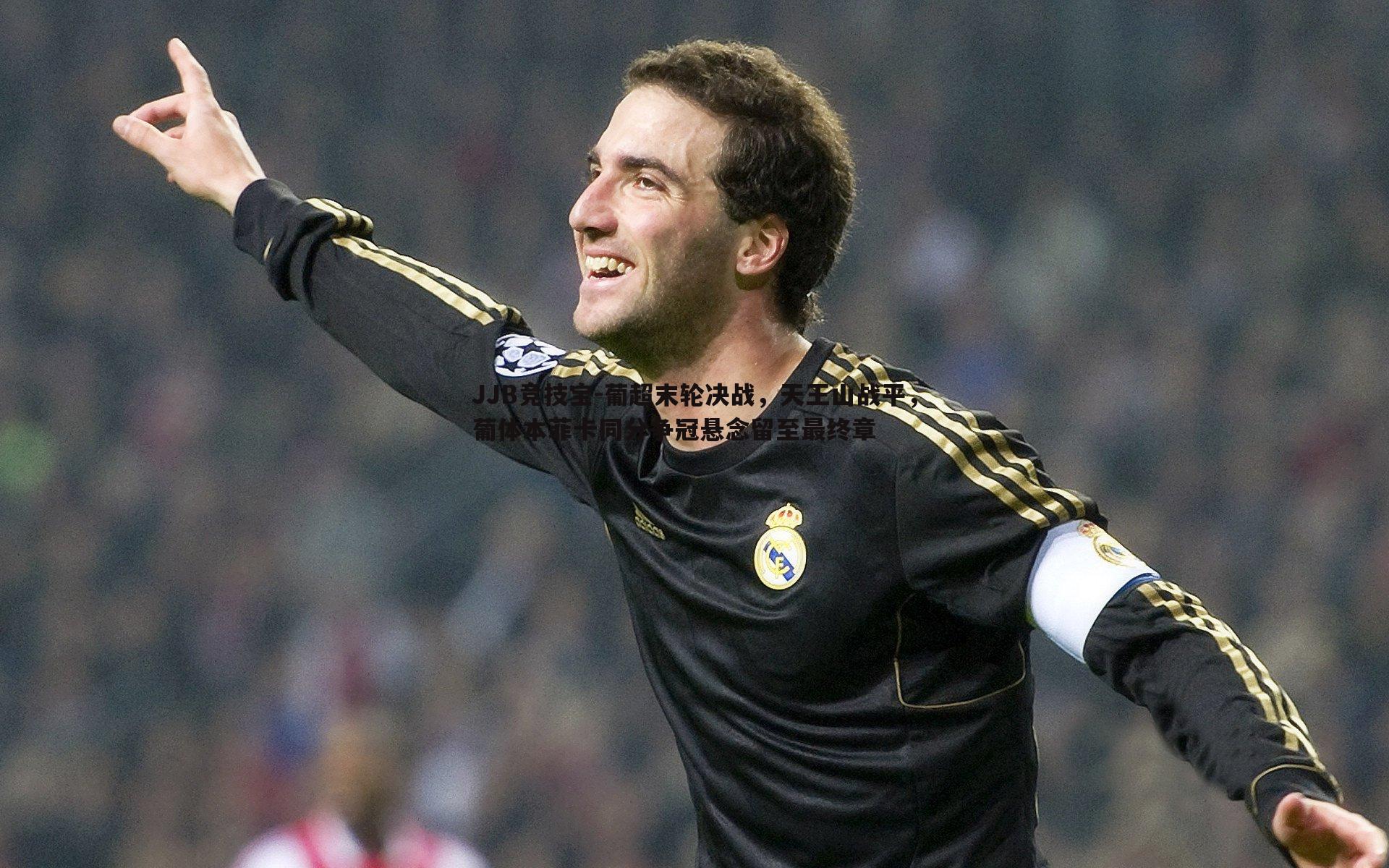 JJB竞技宝-葡超末轮决战，天王山战平，葡体本菲卡同分争冠悬念留至最终章