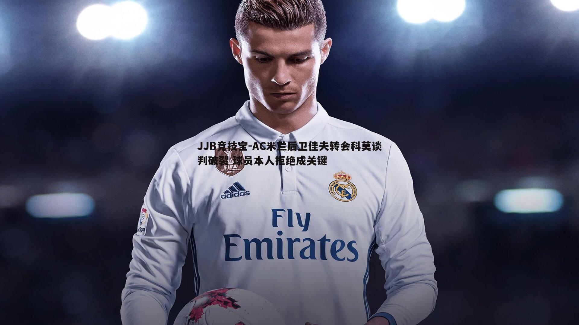 JJB竞技宝-AC米兰后卫佳夫转会科莫谈判破裂 球员本人拒绝成关键