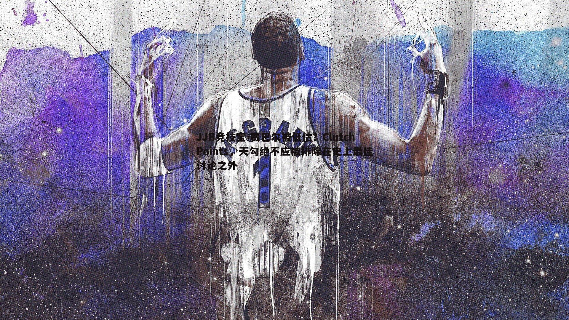 JJB竞技宝-贾巴尔被低估？ClutchPoints，天勾绝不应被排除在史上最佳讨论之外