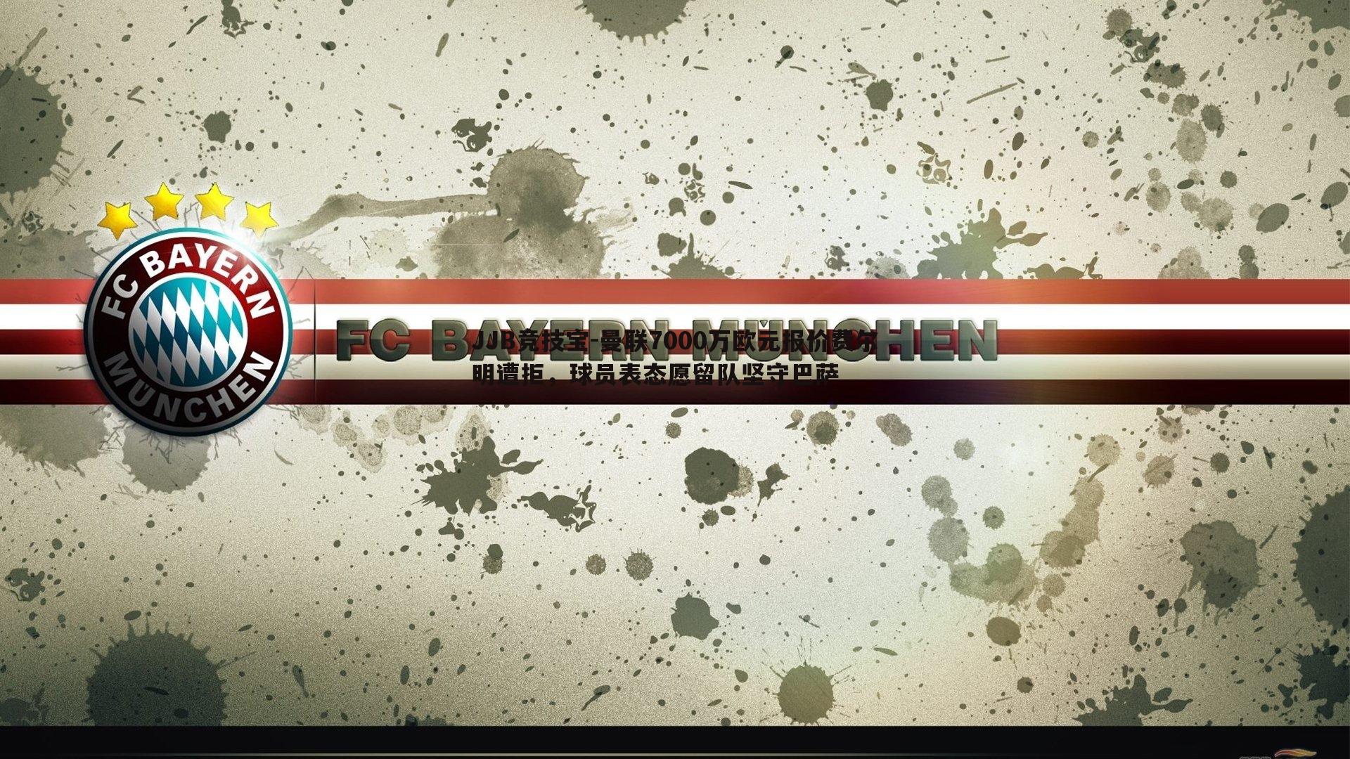 JJB竞技宝-曼联7000万欧元报价费尔明遭拒，球员表态愿留队坚守巴萨