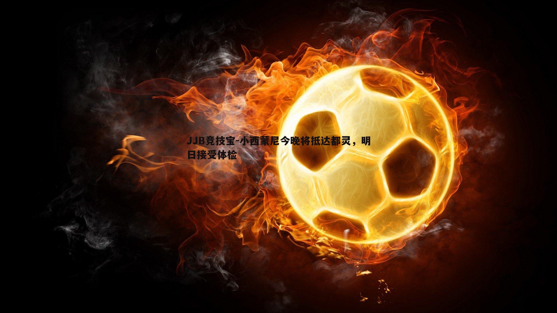 小西蒙尼今晚将抵达都灵,明日接受体检