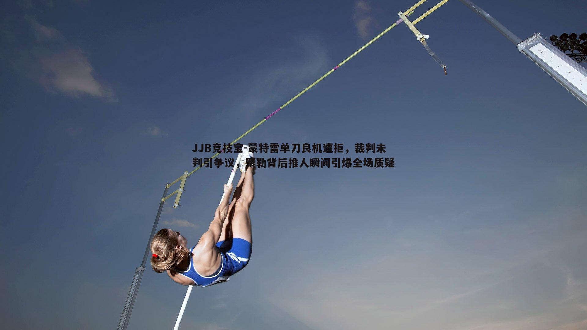 JJB竞技宝-蒙特雷单刀良机遭拒，裁判未判引争议，聚勒背后推人瞬间引爆全场质疑