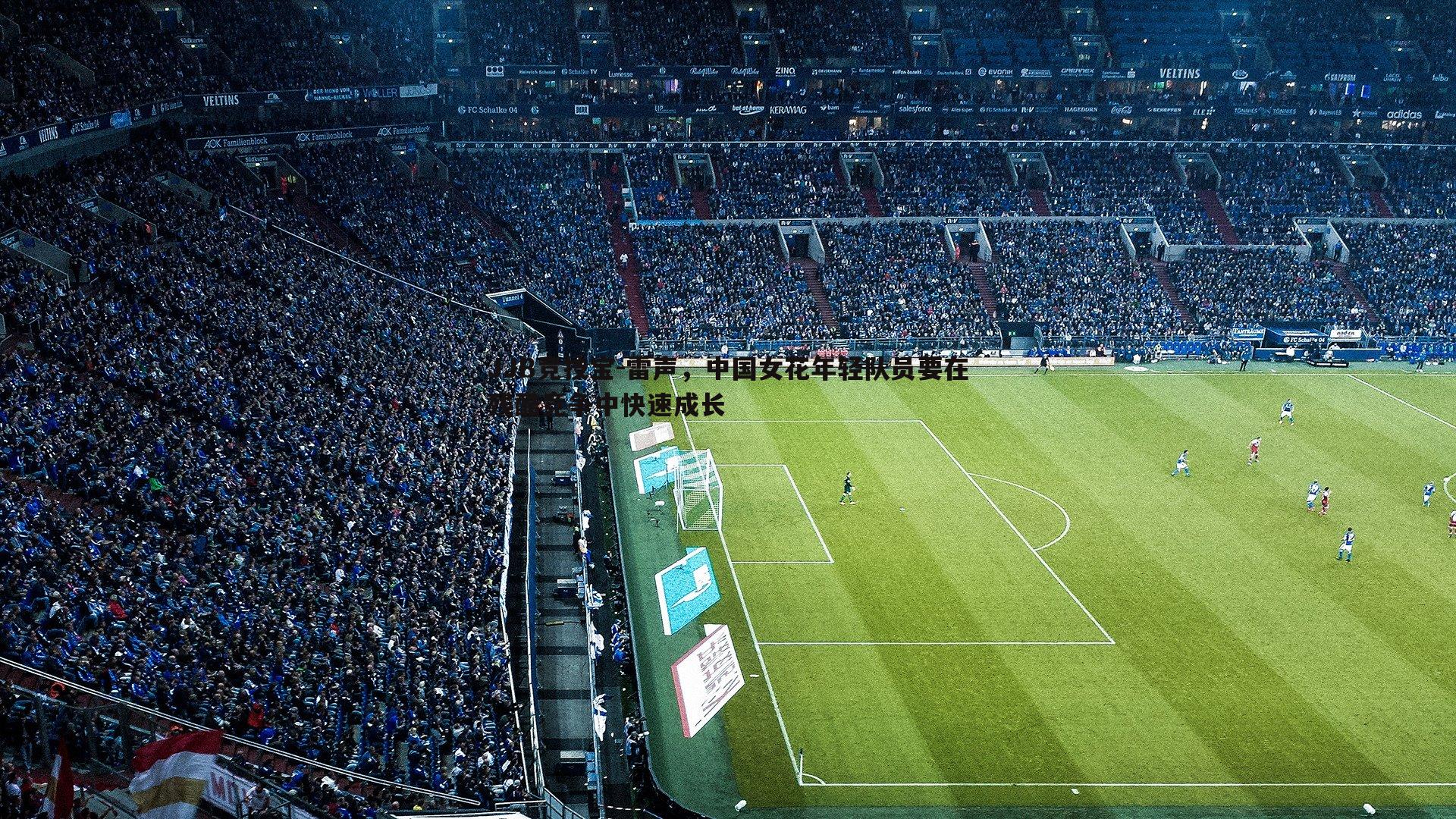 JJB竞技宝-雷声，中国女花年轻队员要在残酷竞争中快速成长