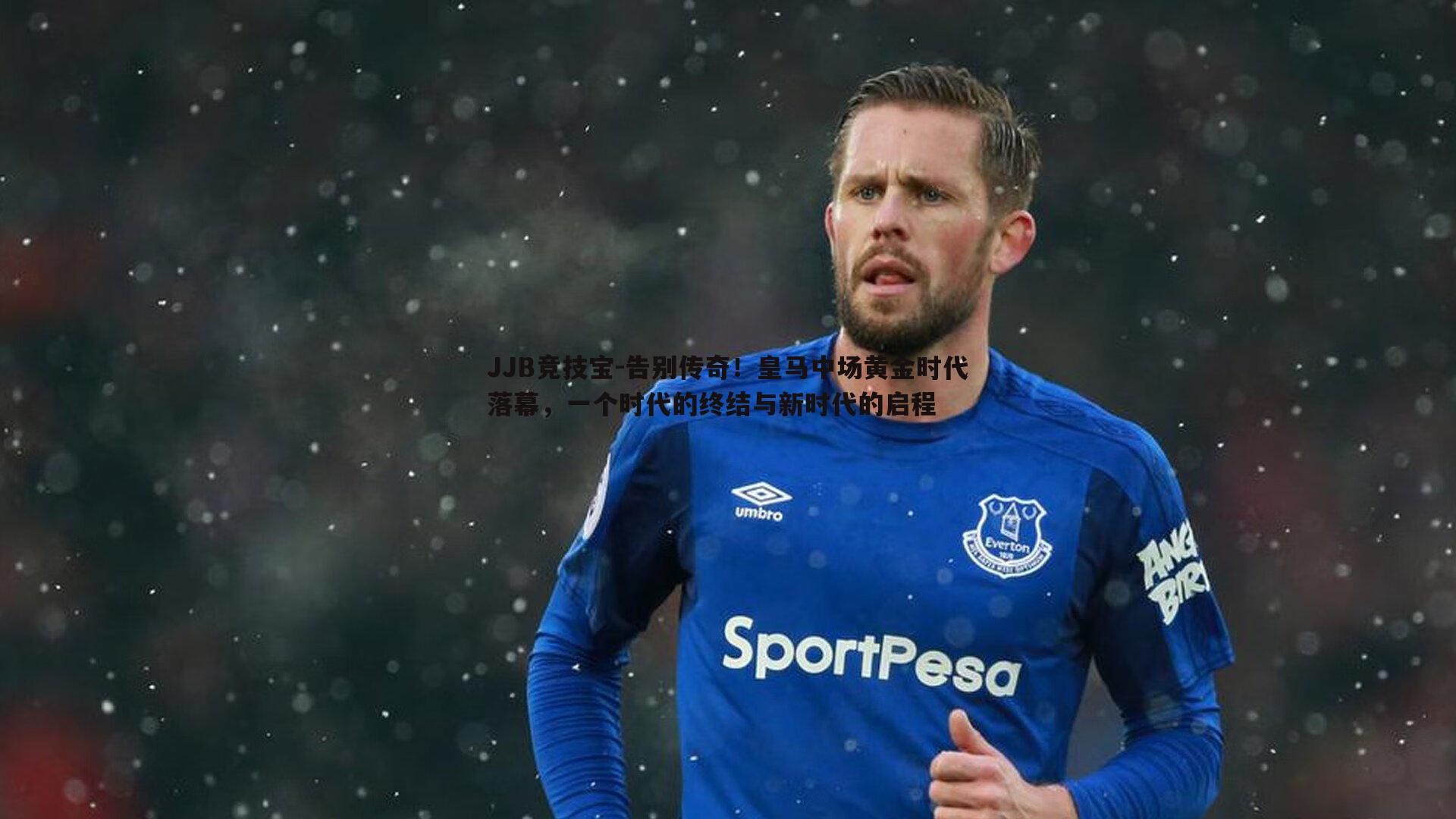 JJB竞技宝-告别传奇！皇马中场黄金时代落幕，一个时代的终结与新时代的启程