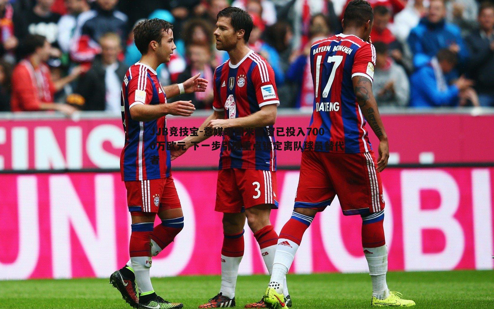 JJB竞技宝-意媒曝国米夏窗已投入7000万欧元 下一步引援重点锁定离队球员替代者