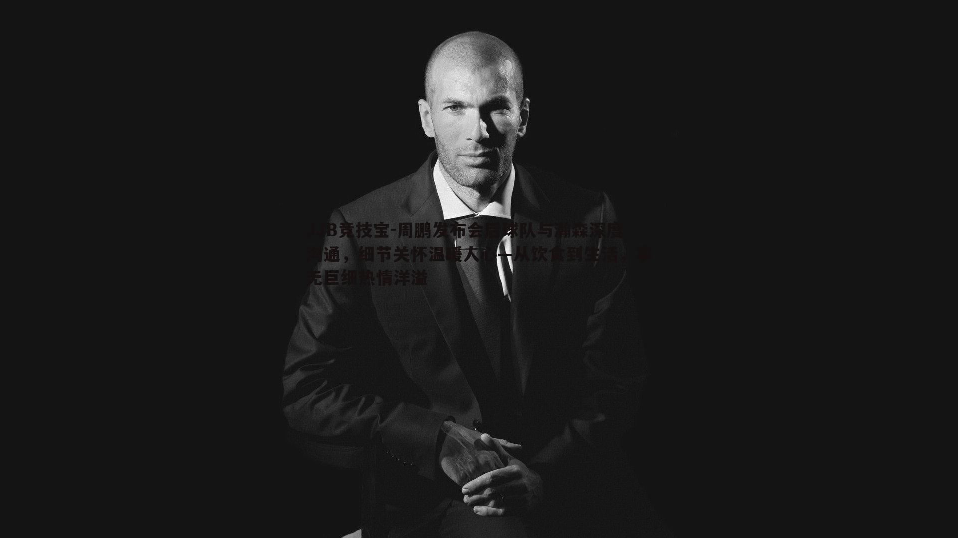 JJB竞技宝-周鹏发布会后球队与瀚森深度沟通，细节关怀温暖人心—从饮食到生活，事无巨细热情洋溢