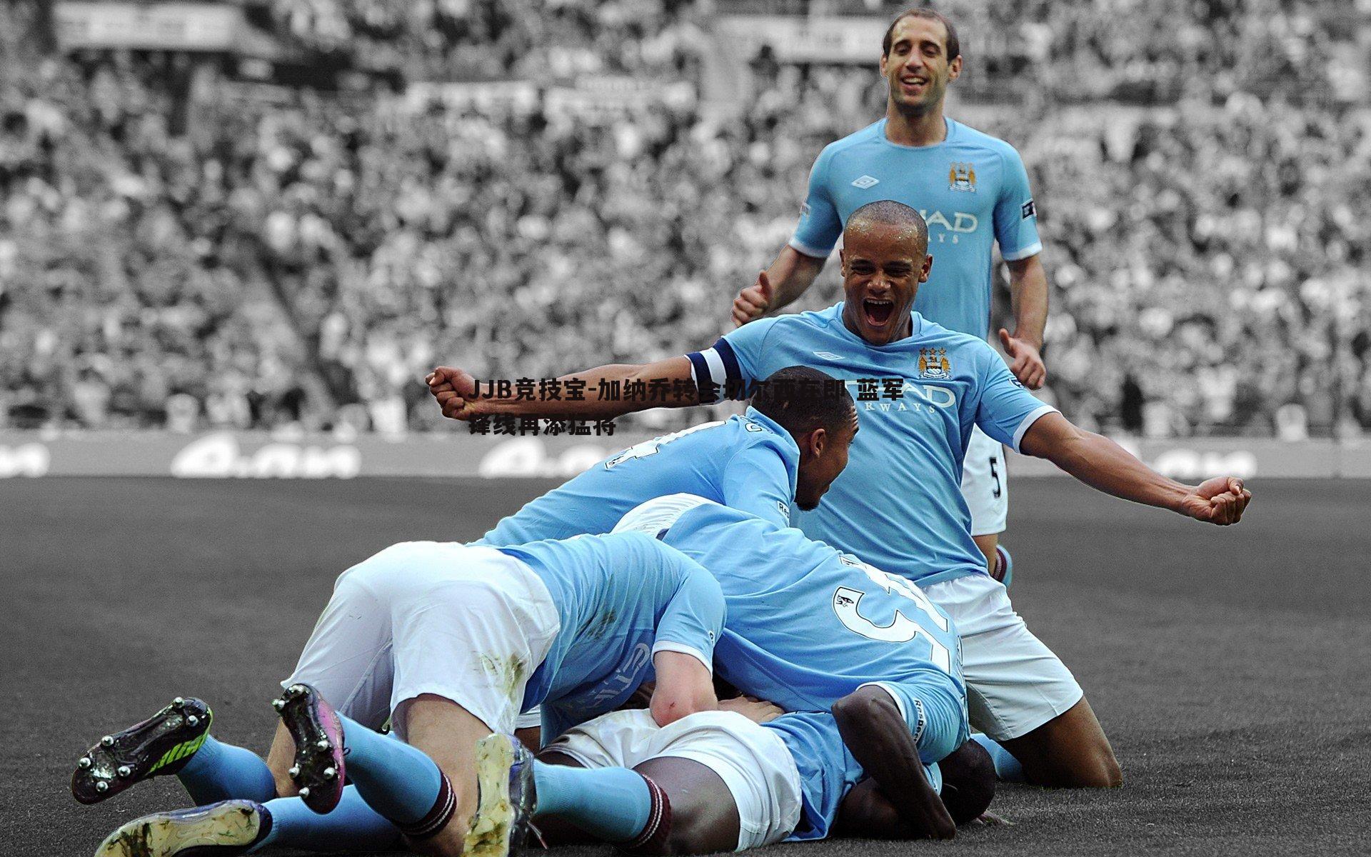 JJB竞技宝-加纳乔转会切尔西在即 蓝军锋线再添猛将