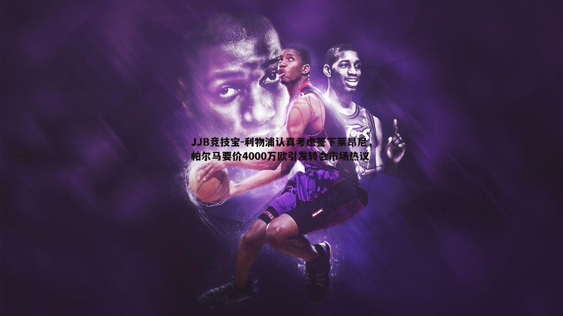 JJB竞技宝-利物浦认真考虑签下莱昂尼，帕尔马要价4000万欧引发转会市场热议