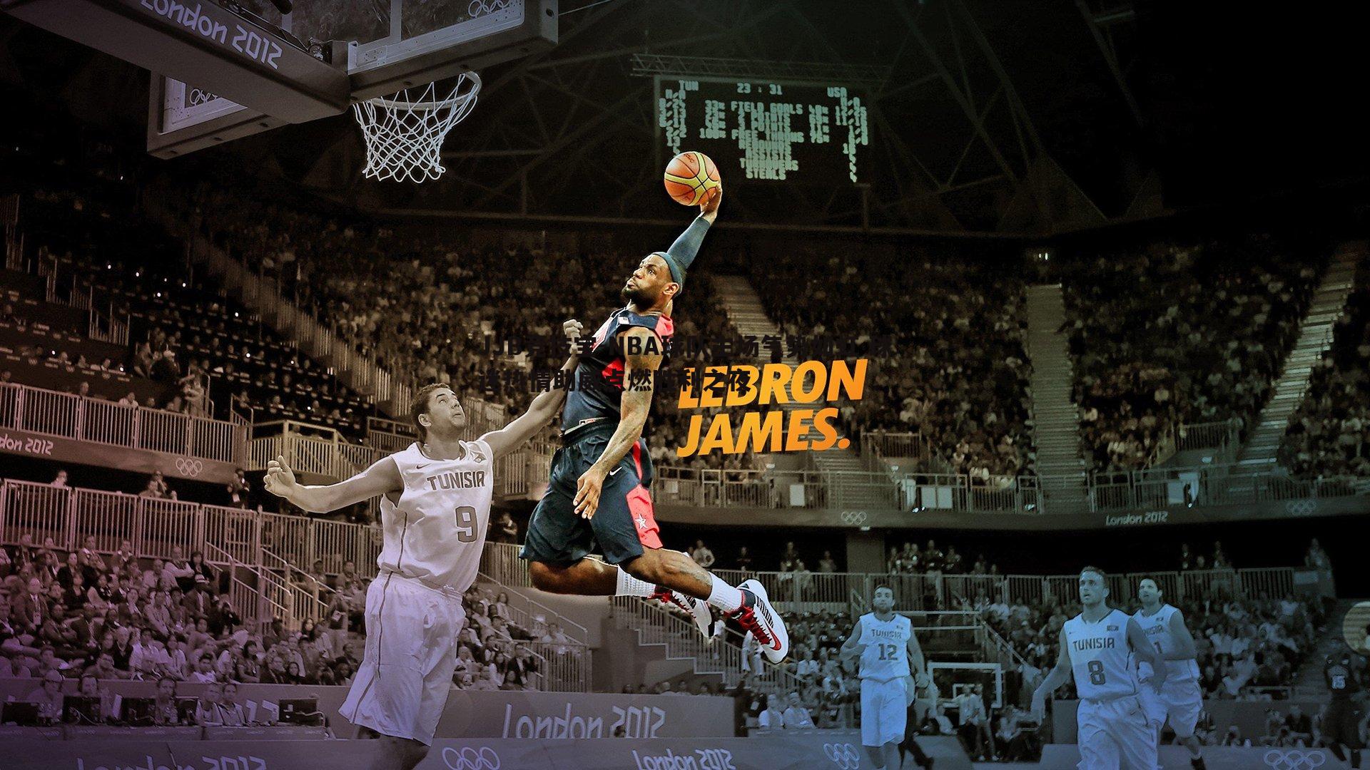 JJB竞技宝-NBA球队主场气势如虹 球迷热情助威点燃胜利之夜